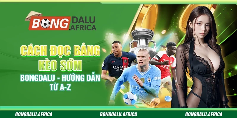Cách Đọc Bảng Kèo Sớm Bongdalu – Hướng Dẫn Từ A-Z 