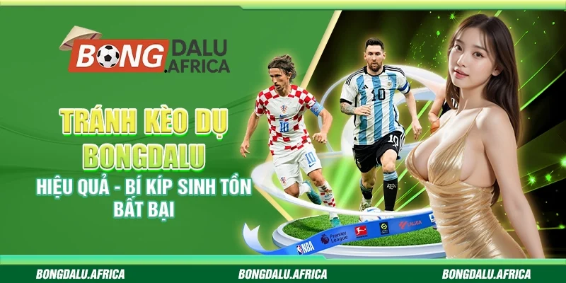 Tránh kèo dụ bongdalu hiệu quả – Bí kíp sinh tồn bất bại