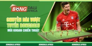 Chuyền Dài Vượt Tuyến Bongdalu - Mũi Khoan Chiến Thuật