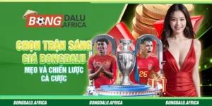 Chọn Trận Sáng Giá Bongdalu – Mẹo Và Chiến Lược Cá Cược